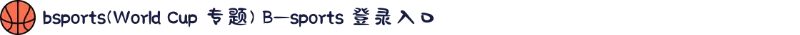 bsports(World Cup 专题) B—sports 登录入口